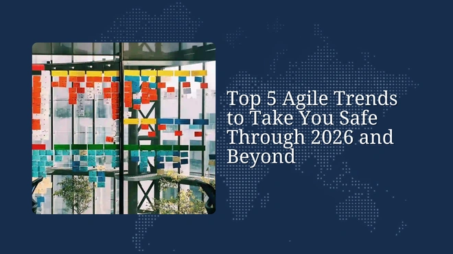 Top 5 Agile Trends to Take You Safe Through 2026 and Beyond